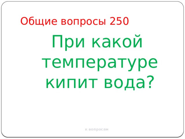 Общие вопросы 250 При какой температуре кипит вода? к вопросам 