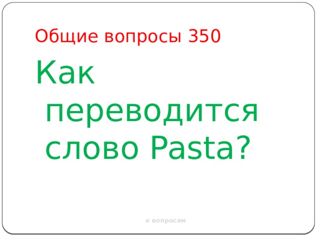 Общие вопросы 350 Как переводится слово Pasta? к вопросам 