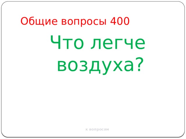 Общие вопросы 400 Что легче воздуха? к вопросам 