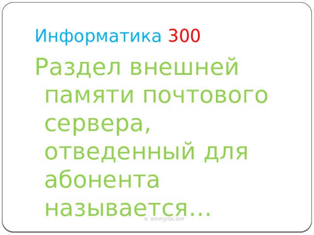 Информатика  300 Раздел внешней памяти почтового сервера, отведенный для абонента называется… к вопросам 