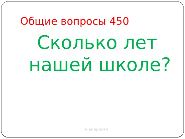 Общие вопросы 450 Сколько лет нашей школе? к вопросам 
