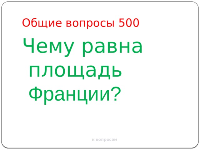 Общие вопросы 500 Чему равна площадь Франции? к вопросам 