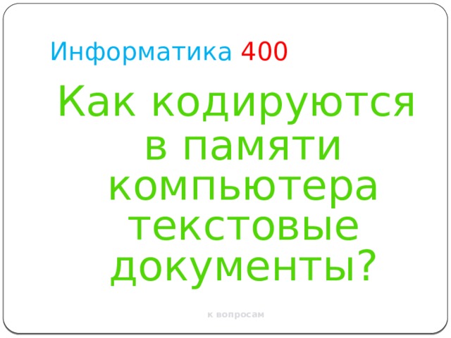 Информатика  400 Как кодируются  в памяти компьютера текстовые документы? к вопросам 