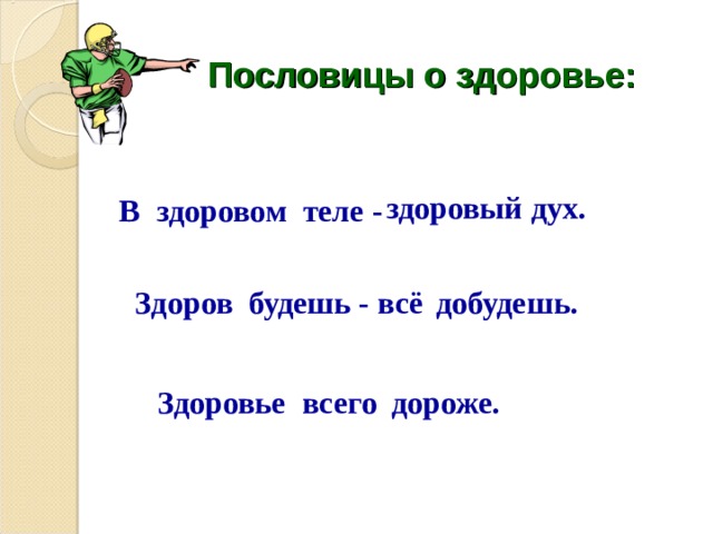 Пословицы о здоровье: здоровый дух. В здоровом теле - Здоров будешь - всё добудешь. Здоровье всего дороже. 