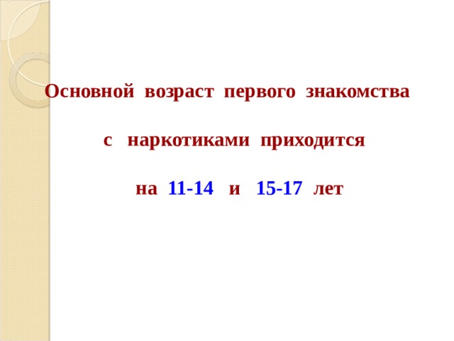 Основной возраст первого знакомства  с наркотиками приходится  на 11-14 и 15-17 лет  