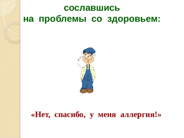 сославшись на проблемы со здоровьем:  «Нет, спасибо, у меня аллергия!» 