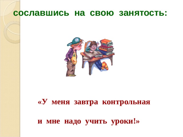 сославшись на свою занятость: «У меня завтра контрольная  и мне надо учить уроки!» 