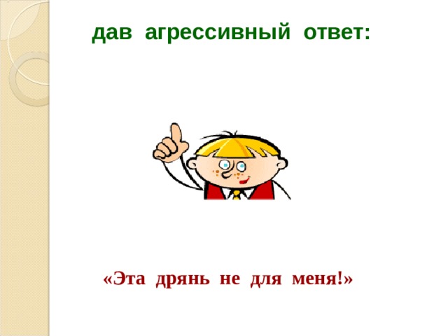 дав агрессивный ответ:  «Эта дрянь не для меня!»  