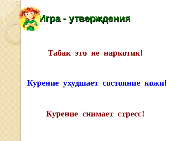Игра - утверждения Табак это не наркотик! Курение ухудшает состояние кожи! Курение снимает стресс! 
