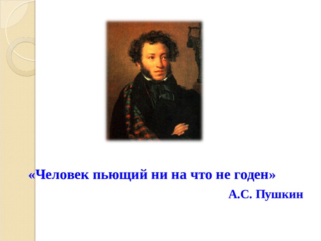  «Человек пьющий ни на что не годен» А.С. Пушкин 