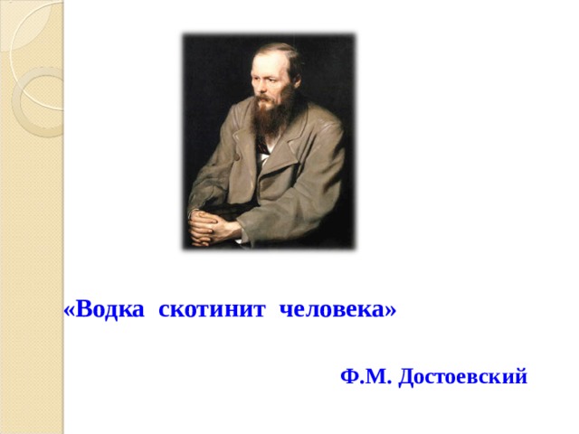   «Водка скотинит человека»      Ф.М. Достоевский 