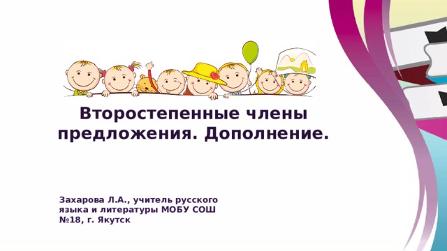 Второстепенные члены предложения. Дополнение. Захарова Л.А., учитель русского языка и литературы МОБУ СОШ №18, г. Якутск 