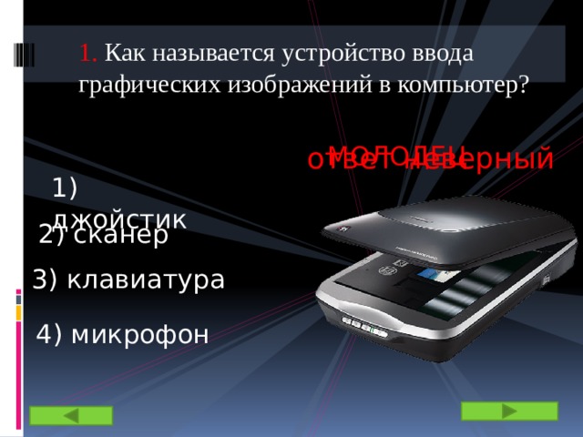 1. Как называется устройство ввода графических изображений в компьютер? ответ неверный МОЛОДЕЦ 1) джойстик 2) сканер 3) клавиатура 4) микрофон 