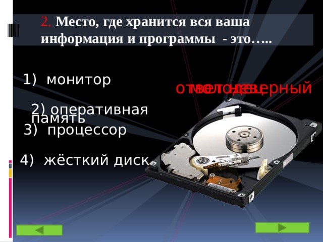 2. Место, где хранится вся ваша информация и программы - это….. 1) монитор молодец ответ неверный 2) оперативная память 3) процессор 4) жёсткий диск 