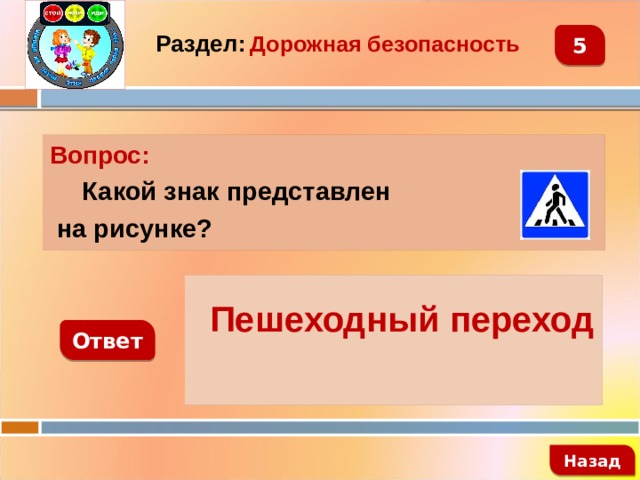 Раздел:  Дорожная безопасность 5 Вопрос:  Какой знак представлен  на рисунке?   Пешеходный переход Ответ   Назад 