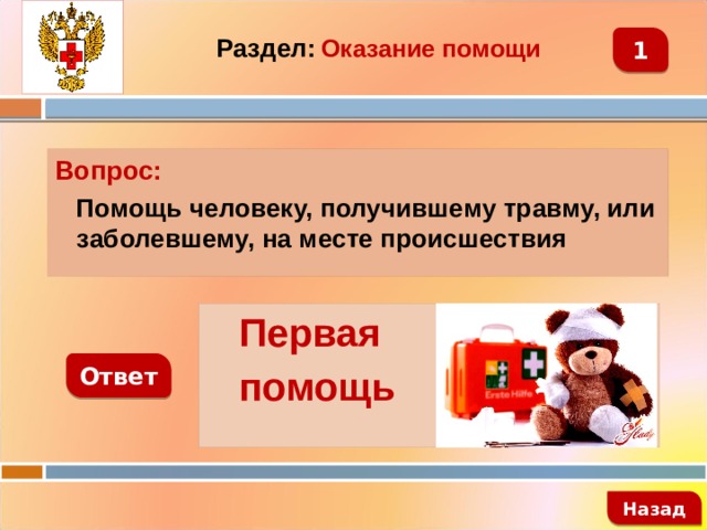 1 Раздел:  Оказание помощи Вопрос:  Помощь человеку, получившему травму, или заболевшему, на месте происшествия  Первая  помощь Ответ   Назад 