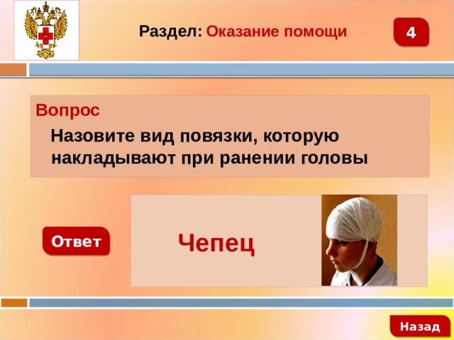 4 Раздел:  Оказание помощи Вопрос  Назовите вид повязки, которую накладывают при ранении головы   Чепец Ответ   Назад 