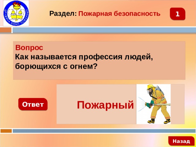 Раздел:  Пожарная безопасность 1 Вопрос Как называется профессия людей, борющихся с огнем?   Пожарный Ответ   Назад 
