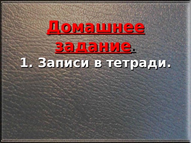 Домашнее задание .  1. Записи в тетради.   