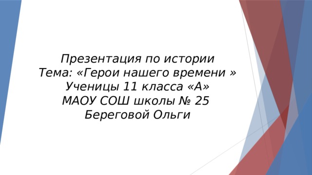 Презентация по истории  Тема: «Герои нашего времени »  Ученицы 11 класса «А»  МАОУ СОШ школы № 25  Береговой Ольги 