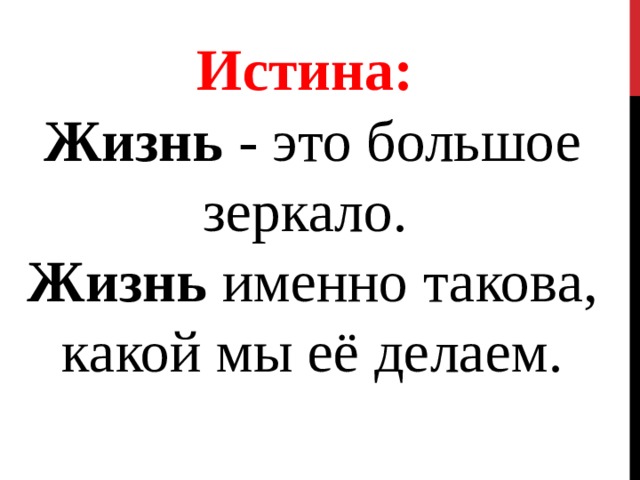 Истина: Жизнь - это большое зеркало. Жизнь именно такова, какой мы её делаем. 