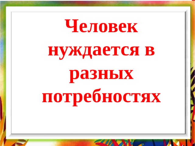 Человек нуждается в разных потребностях 