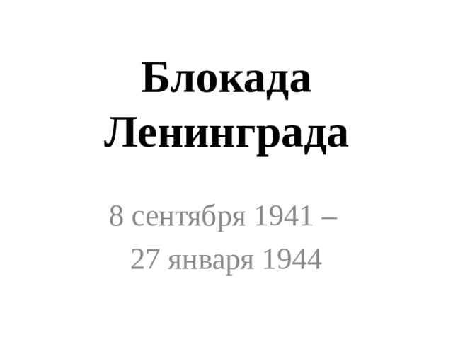 Блокада Ленинграда 8 сентября 1941 – 27 января 1944 