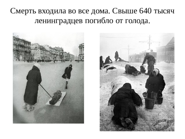 Смерть входила во все дома. Свыше 640 тысяч ленинградцев погибло от голода.   