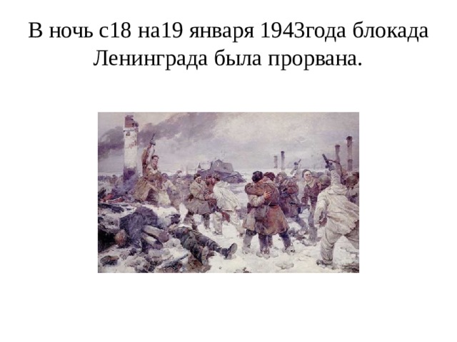 В ночь с18 на19 января 1943года блокада Ленинграда была прорвана. 