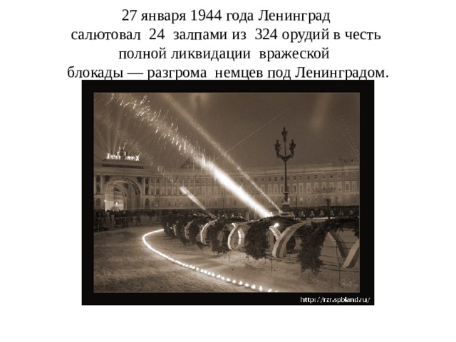 27 января 1944 года Ленинград  салютовал 24 залпами из 324 орудий в честь  полной ликвидации вражеской  блокады — разгрома немцев под Ленинградом. 