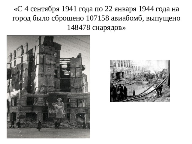 «С 4 сентября 1941 года по 22 января 1944 года на город было сброшено 107158 авиабомб, выпущено 148478 снарядов»   