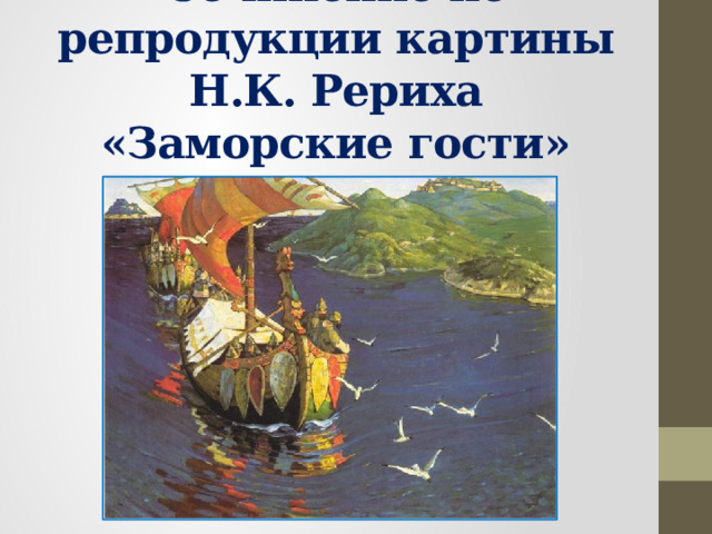 Сочинение по репродукции картины Н.К. Рериха «Заморские гости»   2016 г. 