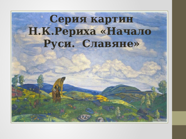 Серия картин Н.К.Рериха «Начало  Руси.  Славяне» 