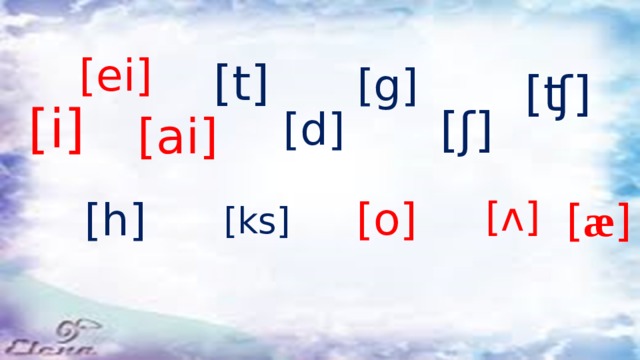 [ei] [t] [g] [ʧ] [i] [ʃ] [d] [ai] [o] [ ʌ ] [h] [ æ ] [ks] 