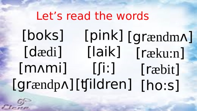 Let’s read the words [boks] [pink] [d ædi ] [laik] [m ʌmi ] [ʃi:] [gr ændp ʌ ] [ʧildren] [gr ændm ʌ ] [r æku:n ] [r æbit ] [ho:s] 
