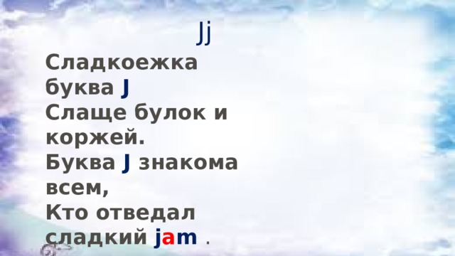 Jj Сладкоежка буква  J    Слаще булок и коржей.  Буква  J   знакома всем,  Кто отведал сладкий  j a m   . 