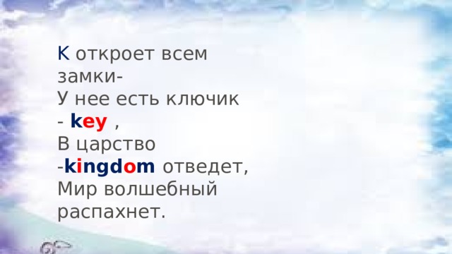 K откроет всем замки-  У нее есть ключик -  k ey   ,  В царство - k i ngd o m   отведет,  Мир волшебный распахнет. 