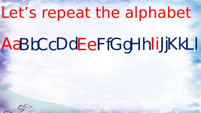 Let’s repeat the alphabet Jj Aa Dd Ii Kk Ll Hh Gg Bb Cc Ee Ff 
