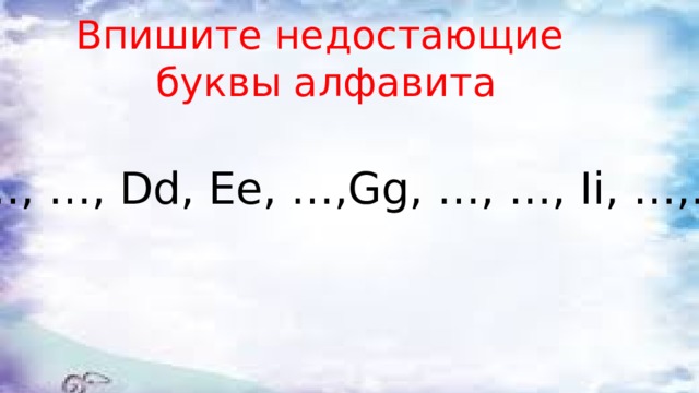 Впишите недостающие  буквы алфавита Aa, …, …, Dd, Ee, …,Gg, …, …, Ii, …,…, Ll 