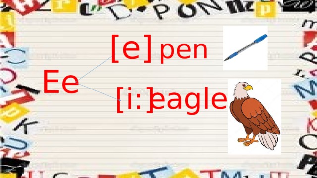 [e] pen Ee eagle [i:] 