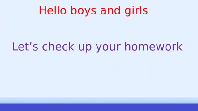 Hello boys and girls Let’s check up your homework 