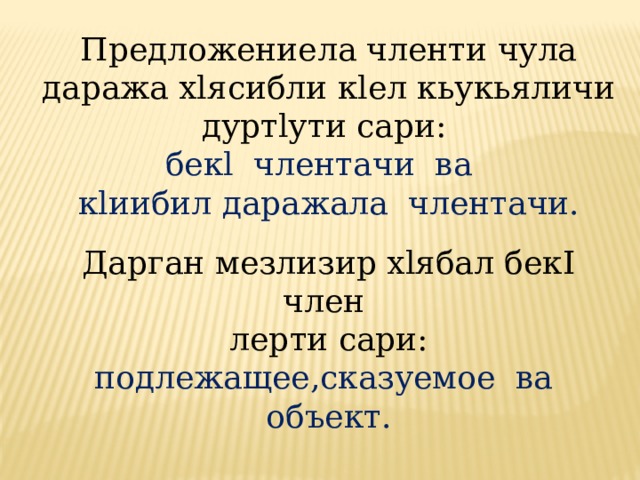 Предложениела членти чула даража хlясибли кlел кьукьяличи дуртlути сари: бекl члентачи ва кlиибил даражала члентачи. Дарган мезлизир хlябал бекI член лерти сари: подлежащее,сказуемое ва объект. 