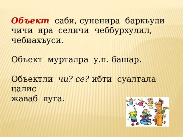 Объект саби, суненира баркьуди чичи яра селичи чеббурхулил, чебиахъуси. Объект мурталра у.п. башар. Объектли чи? се? ибти суалтала цалис жаваб луга. 