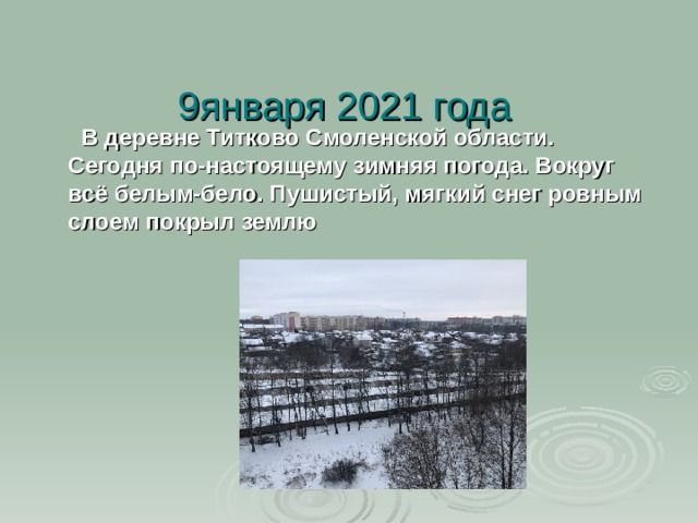9января 2021 года   В деревне Титково Смоленской области. Сегодня по-настоящему зимняя погода. Вокруг всё белым-бело. Пушистый, мягкий снег ровным слоем покрыл землю 