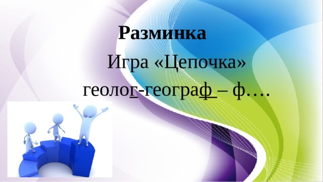 Разминка Игра «Цепочка» геоло г -геогра ф – ф…. 