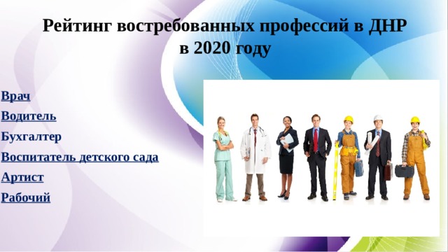 Рейтинг востребованных профессий в ДНР  в 2020 году    Врач Водитель Бухгалтер Воспитатель детского сада Артист Рабочий  