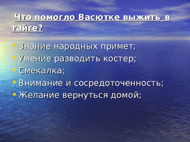  Что  помогло Васютке выжить  в  тайге? Знание народных примет; Умение разводить костер; Смекалка; Внимание и сосредоточенность; Желание вернуться домой;  