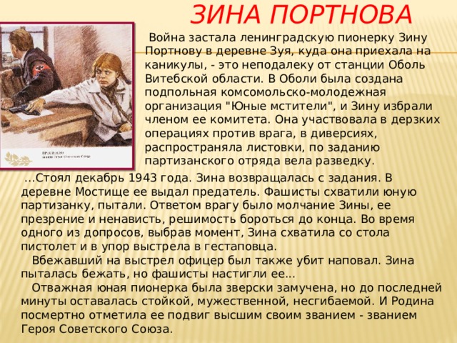  Зина Портнова   Война застала ленинградскую пионерку Зину Портнову в деревне Зуя, куда она приехала на каникулы, - это неподалеку от станции Оболь Витебской области. В Оболи была создана подпольная комсомольско-молодежная организация 