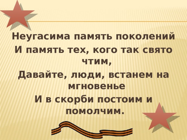 Неугасима память поколений И память тех, кого так свято чтим, Давайте, люди, встанем на мгновенье И в скорби постоим и помолчим. 
