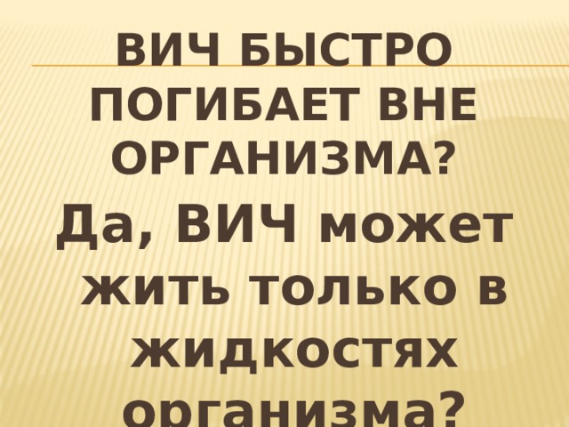 ВИЧ быстро погибает вне организма? Да, ВИЧ может жить только в жидкостях организма? 